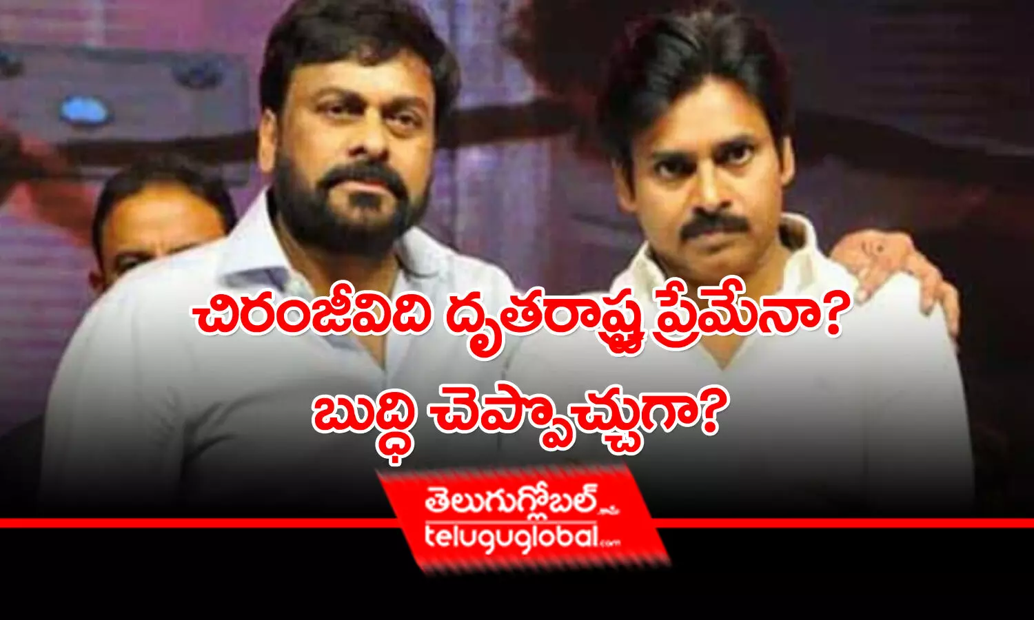 చిరంజీవిది దృతరాష్ట్ర ప్రేమేనా? బుద్ధి చెప్పొచ్చుగా?