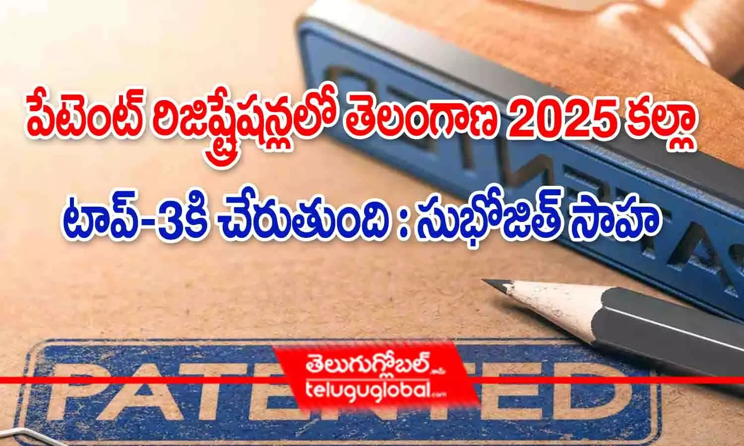 పేటెంట్ రిజిస్ట్రేషన్‌లో తెలంగాణ 2025 కల్లా టాప్ 3కి చేరుతుంది : సుభోజిత్ సాహా