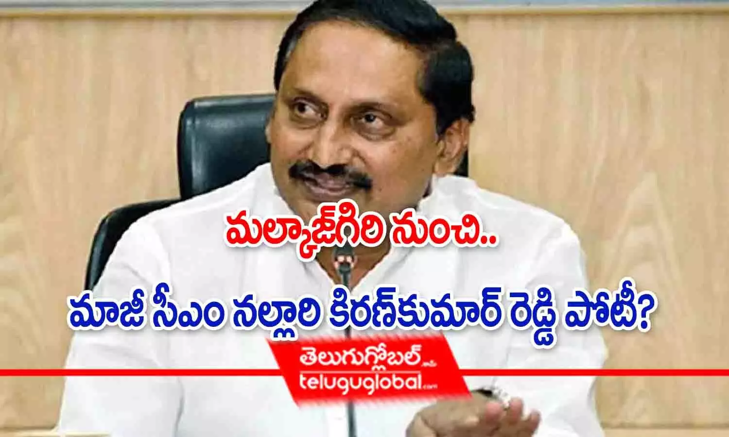 మల్కాజ్‌గిరి నుంచి మాజీ సీఎం నల్లారి కిరణ్ కుమార్ రెడ్డి పోటీ?