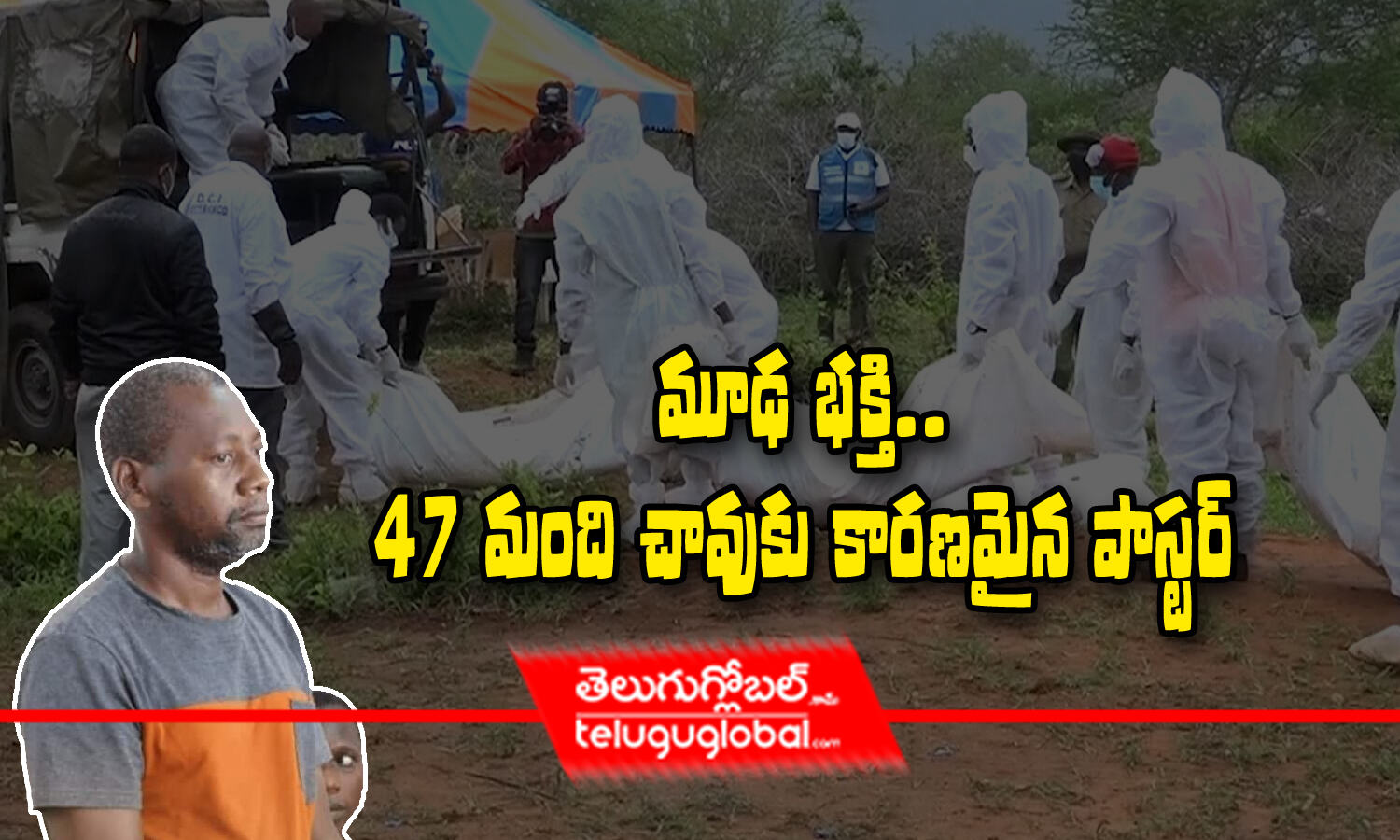 మూఢ భక్తి 47 మంది చావుకు కారణమైన పాస్టర్ Police Recover 47 Bodies