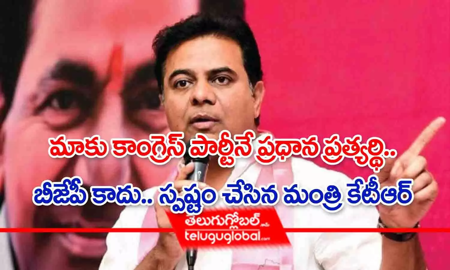 మాకు కాంగ్రెస్ పార్టీనే ప్రధాన ప్రత్యర్థి.. బీజేపీ కాదు : మంత్రి కేటీఆర్