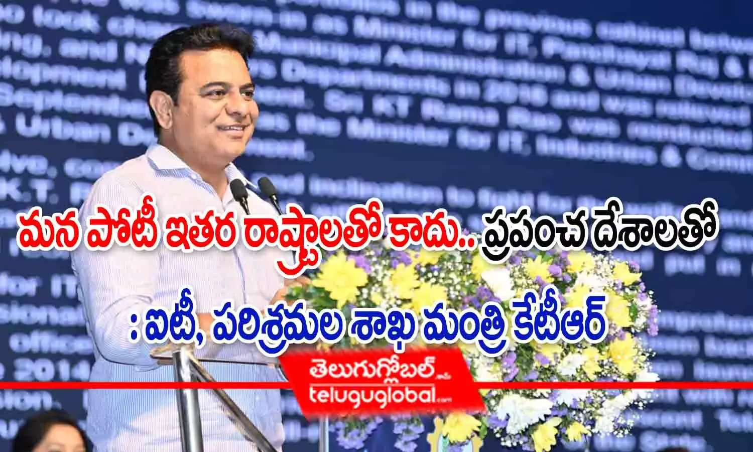 మన పోటీ ఇతర రాష్ట్రాలతో కాదు.. ప్రపంచ దేశాలతో : ఐటీ, పరిశ్రమల మంత్రి కేటీఆర్