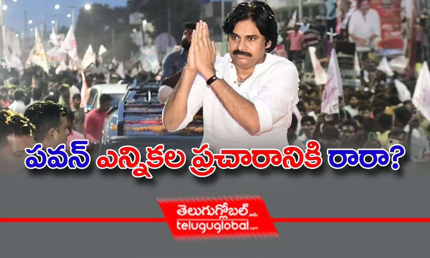 ప‌వ‌న్ ఎన్నిక‌ల ప్ర‌చారానికి రారా?