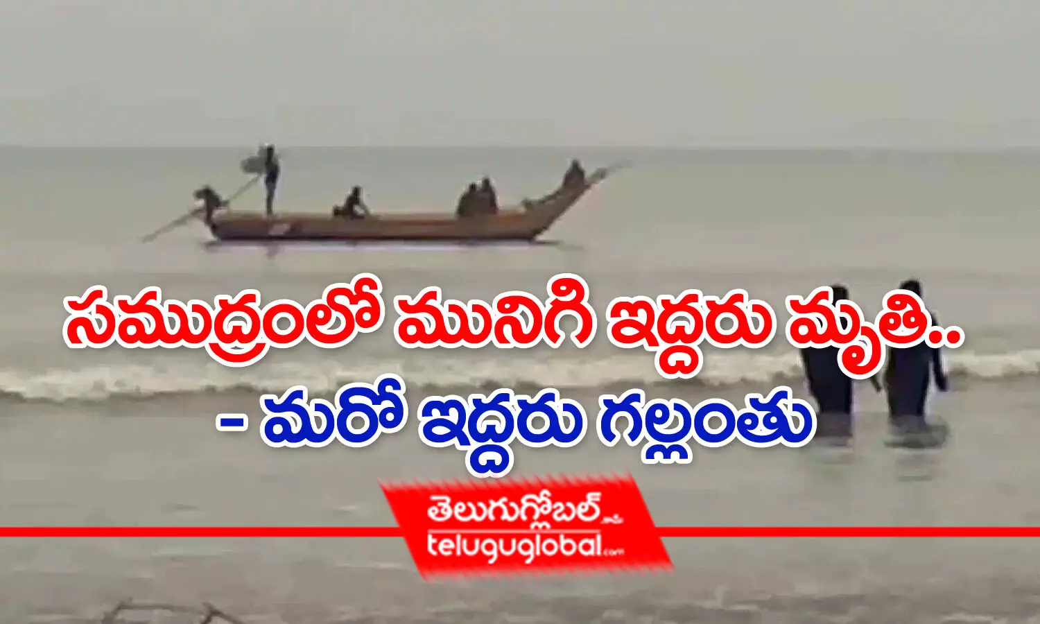 సముద్రంలో మునిగి ఇద్దరు మృతి.. - మరో ఇద్దరు గల్లంతు