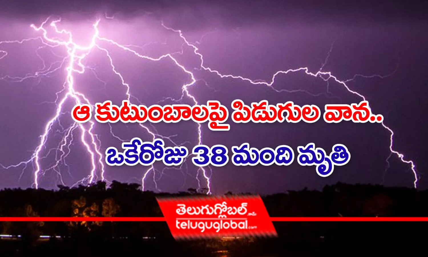 ఆ కుటుంబాలపై పిడుగుల వాన.. ఒకేరోజు 38 మంది మృతి