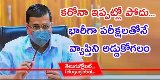 కరోనా ఇప్పట్లో పోదు... భారీగా పరీక్షలతోనే వ్యాప్తిని అడ్డుకోగలం  కేజ్రీవాల్