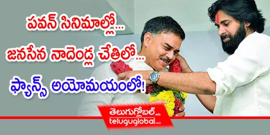 పవన్ సినిమాల్లో... జనసేన నాదెండ్ల చేతిలో... ఫ్యాన్స్ అయోమయంలో!