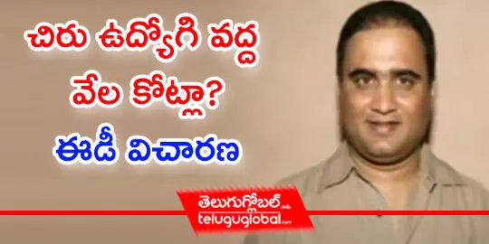 చిరు ఉద్యోగి వద్ద వేల కోట్లా? ఈడీ విచారణ