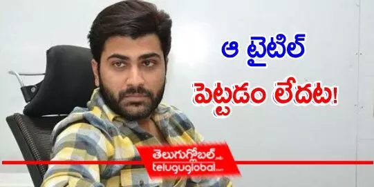 శర్వానంద్ సినిమాకు ఆ టైటిల్ పెట్టడం లేదట!