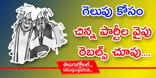 గెలుపు కోసం చిన్న పార్టీల వైపు రెబల్స్ చూపు....