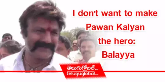 I dont want to make Pawan Kalyan the hero: Balayya