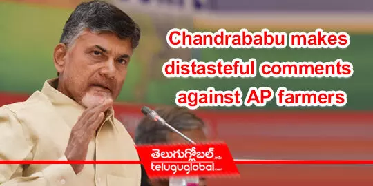 Chandrababu makes distasteful comments against AP farmers