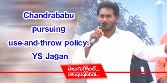 Chandrababu pursuing use-and-throw policy: YS Jagan