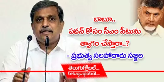 బాబూ.. పవన్ కోసం సీఎం సీటును త్యాగం చేస్తారా?  ప్రభుత్వ సలహాదారు సజ్జల