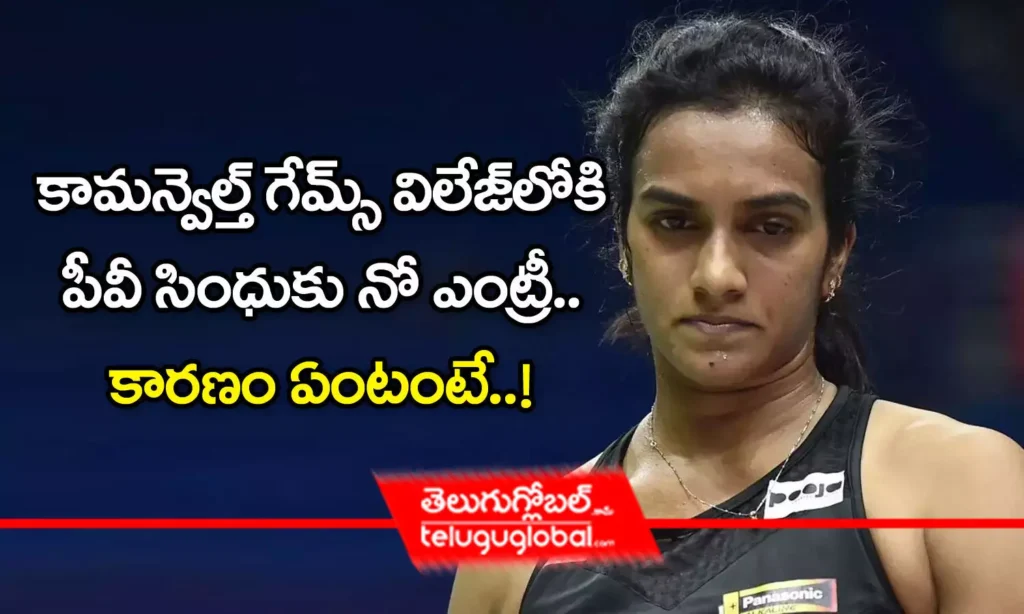 కామన్వెల్త్ గేమ్స్ విలేజ్‌లోకి పీవీ సింధుకు నో ఎంట్రీ.. కారణం ఏంటంటే..!