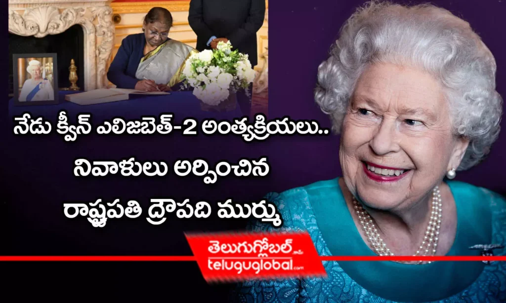 నేడు క్వీన్ ఎలిజబెత్-2 అంత్యక్రియలు.. నివాళులు అర్పించిన రాష్ట్రపతి ద్రౌపది ముర్ము
