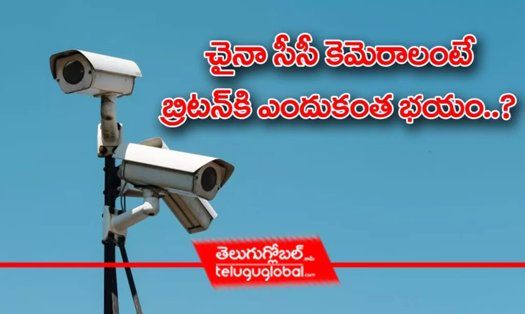 చైనా సీసీ కెమెరాలంటే బ్రిటన్‌కి ఎందుకంత భయం..?