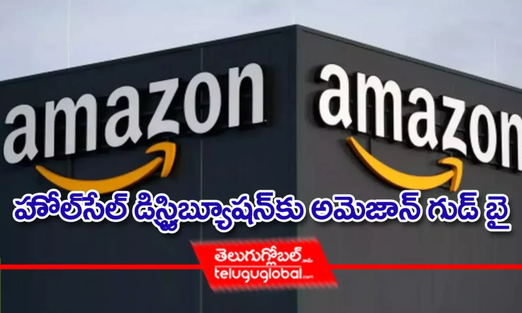 హోల్‌ సేల్‌ డిస్ట్రిబ్యూషన్‌‌ కు అమెజాన్ గుడ్ బై..