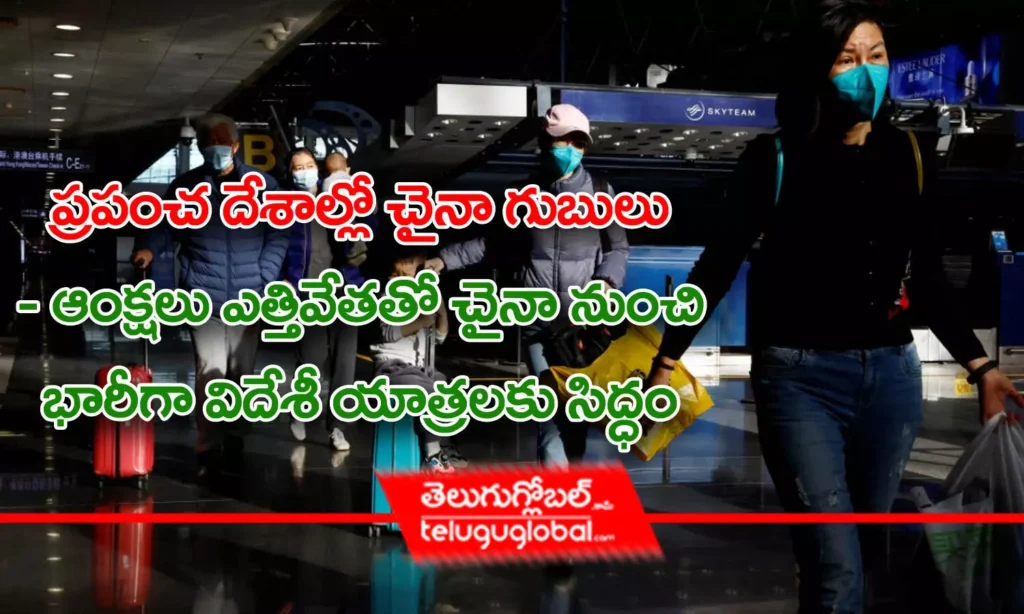 ప్ర‌పంచ దేశాల్లో చైనా గుబులు  - ఆంక్ష‌ల ఎత్తివేత‌తో చైనా నుంచి భారీగా విదేశీ యాత్ర‌లకు సిద్ధం