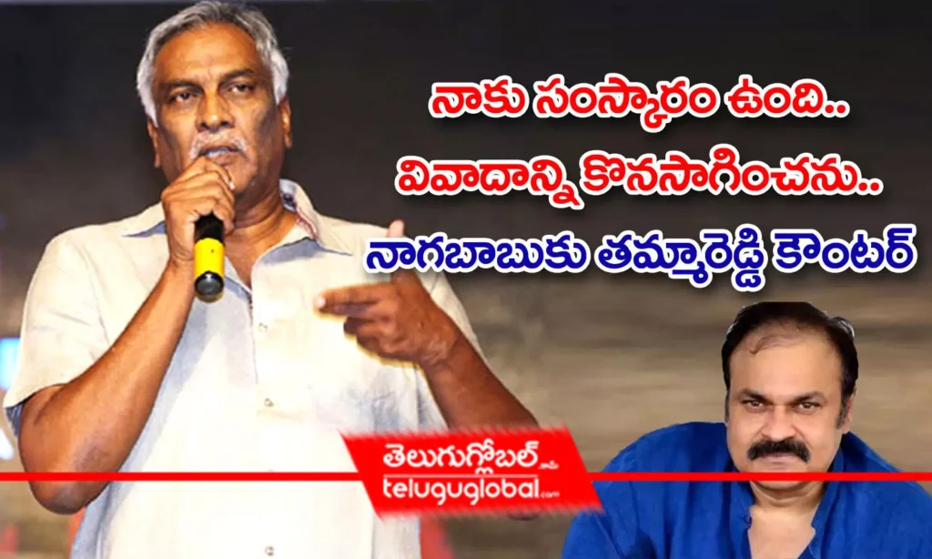 నాకు సంస్కారం ఉంది.. వివాదాన్ని కొనసాగించను.. నాగబాబుకు తమ్మారెడ్డి కౌంటర్