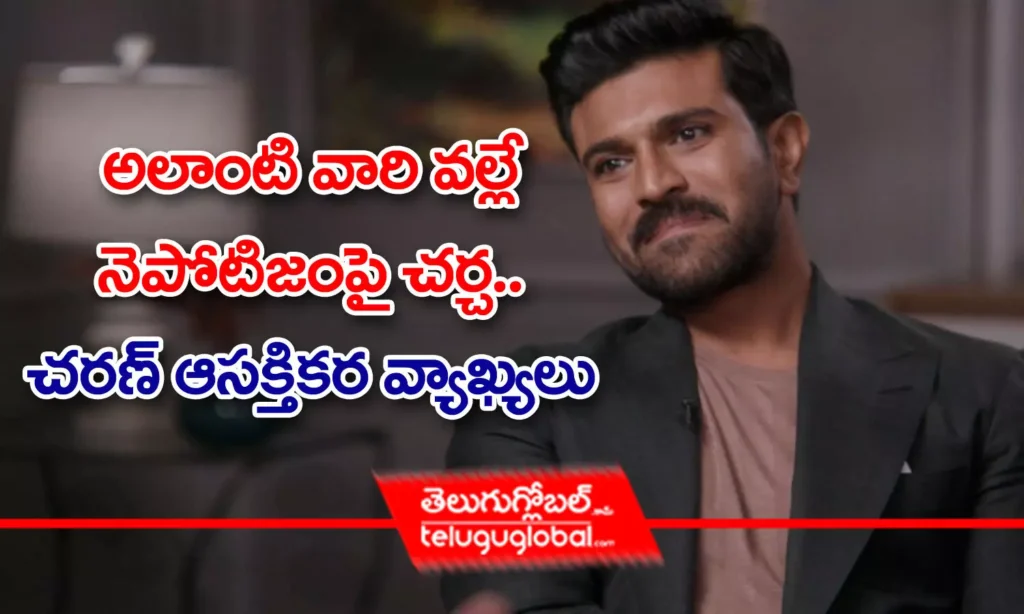 అలాంటి వారి వల్లే నెపోటిజంపై చర్చ.. చరణ్ ఆసక్తికర వ్యాఖ్యలు