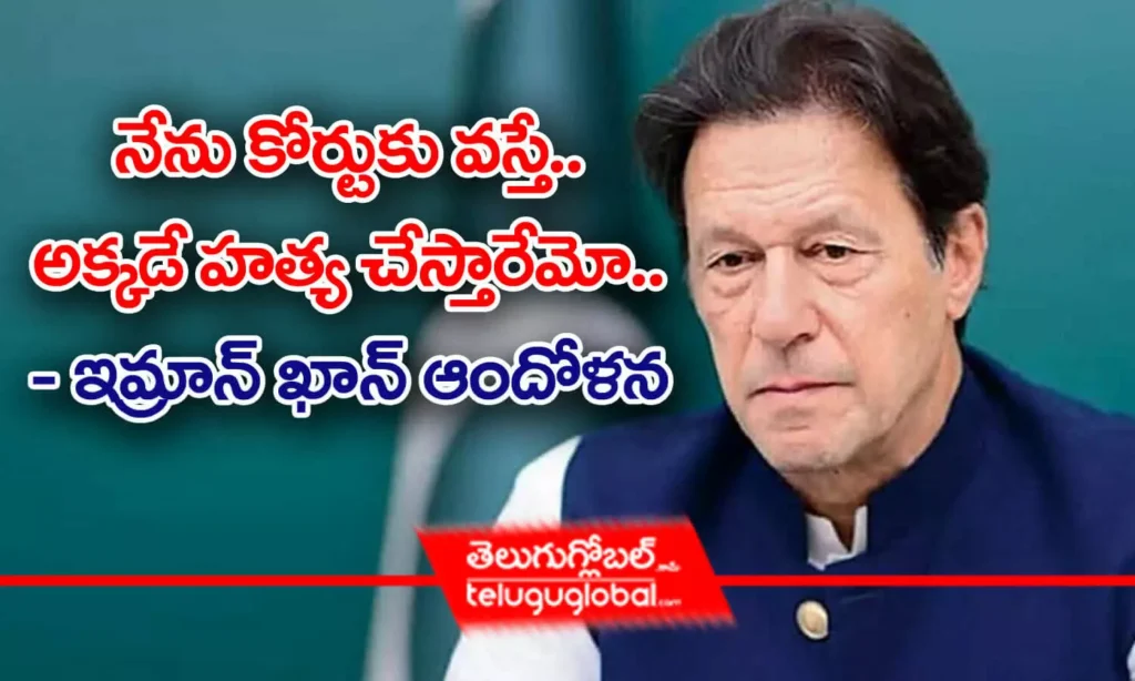 నేను కోర్టుకు వ‌స్తే.. అక్క‌డే హ‌త్య చేస్తారేమో.. - ఇమ్రాన్‌ఖాన్ ఆందోళ‌న‌
