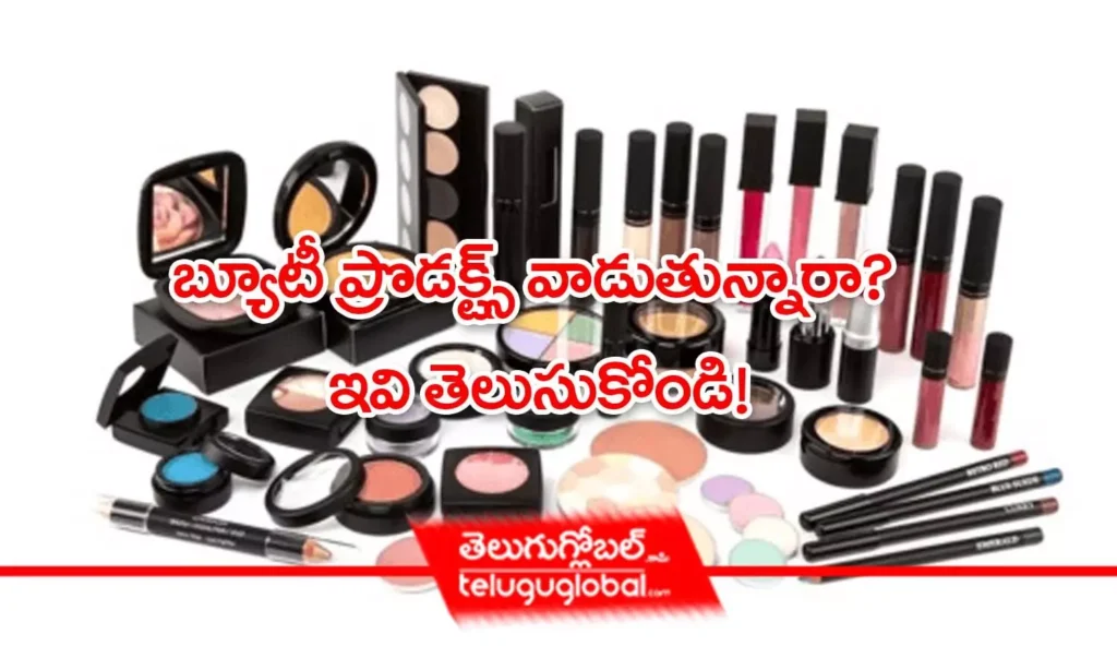 బ్యూటీ ప్రొడక్ట్స్ వాడుతున్నారా? ఇవి తెలుసుకోండి!