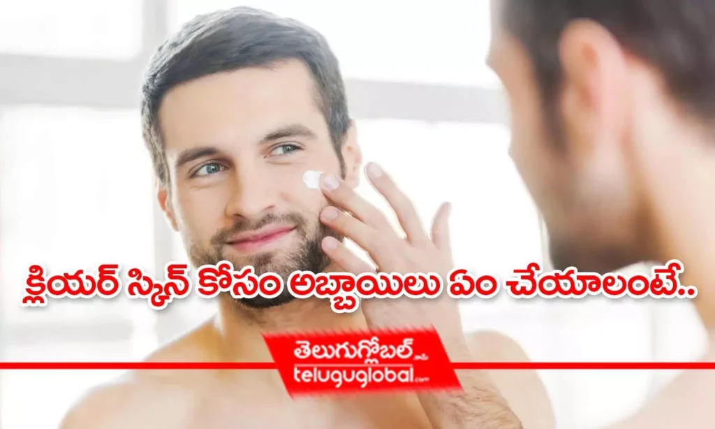 క్లియర్ స్కిన్ కోసం అబ్బాయిలు ఏం చేయాలంటే..